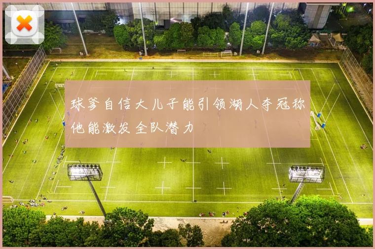 球爹自信大儿子能引领湖人夺冠称他能激发全队潜力