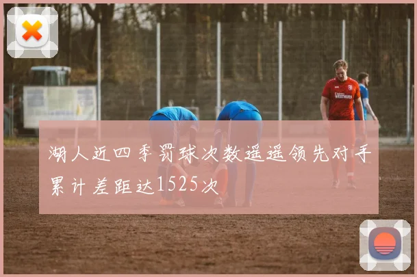 湖人近四季罚球次数遥遥领先对手累计差距达1525次