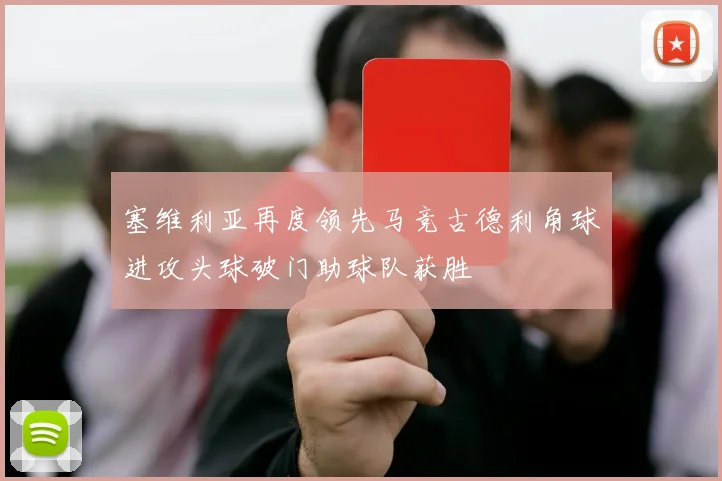 塞维利亚再度领先马竞古德利角球进攻头球破门助球队获胜
