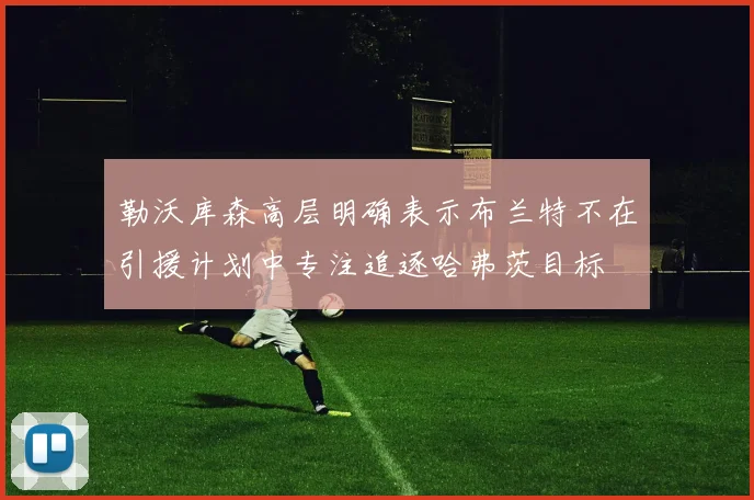 勒沃库森高层明确表示布兰特不在引援计划中专注追逐哈弗茨目标