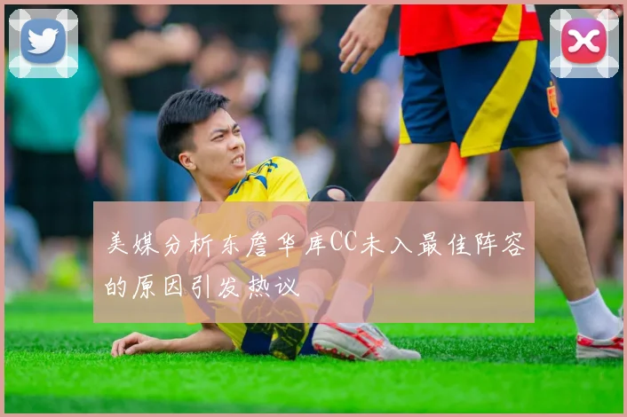 美媒分析东詹华库CC未入最佳阵容的原因引发热议