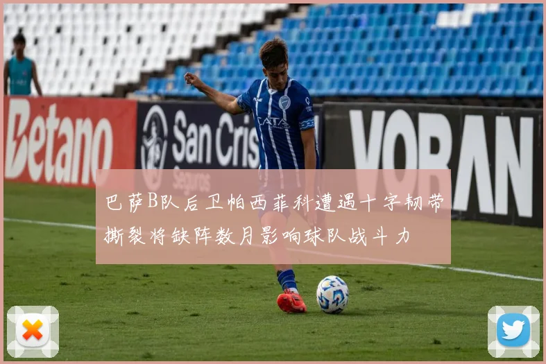 巴萨B队后卫帕西菲科遭遇十字韧带撕裂将缺阵数月影响球队战斗力
